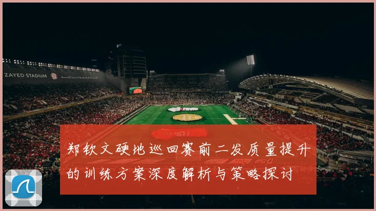 郑钦文硬地巡回赛前二发质量提升的训练方案深度解析与策略探讨